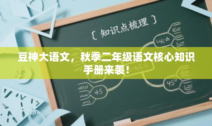 豆神大语文,秋季二年级语文核心知识手册来袭! 豆神大语文,秋季二年级语文核心知识手册来袭!