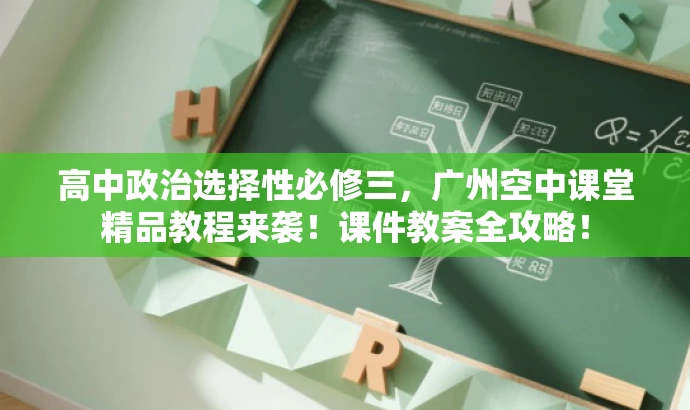 高中政治选择性必修三,广州空中课堂精品教程来袭!课件教案全攻略! 高中政治选择性必修三,广州空中课堂精品教程来袭!课件教案全攻略!