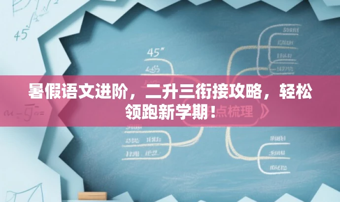 暑假语文进阶,二升三衔接攻略,轻松领跑新学期! 暑假语文进阶,二升三衔接攻略,轻松领跑新学期!
