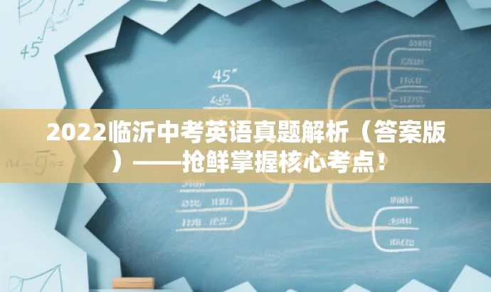 2022临沂中考英语真题解析(答案版)——抢鲜掌握核心考点! 2022临沂中考英语真题解析(答案版)——抢鲜掌握核心考点!
