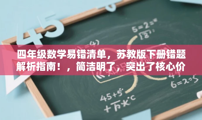 四年级数学易错清单,苏教版下册错题解析指南!,简洁明了,突出了核心价值和目标人群需求,同时使用了吸引眼球的语言,能够引起学生和家长的注意和兴趣。 四年级数学易错清单,苏教版下册错题解析指南!,简洁明了,突出了核心价值和目标人群需求,同时使用了吸引眼球的语言,能够引起学生和家长的注意和兴趣。