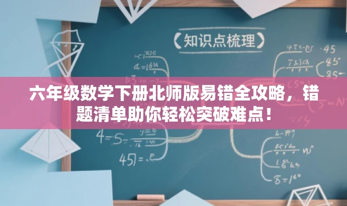 六年级数学下册北师版易错全攻略,错题清单助你轻松突破难点! 六年级数学下册北师版易错全攻略,错题清单助你轻松突破难点!