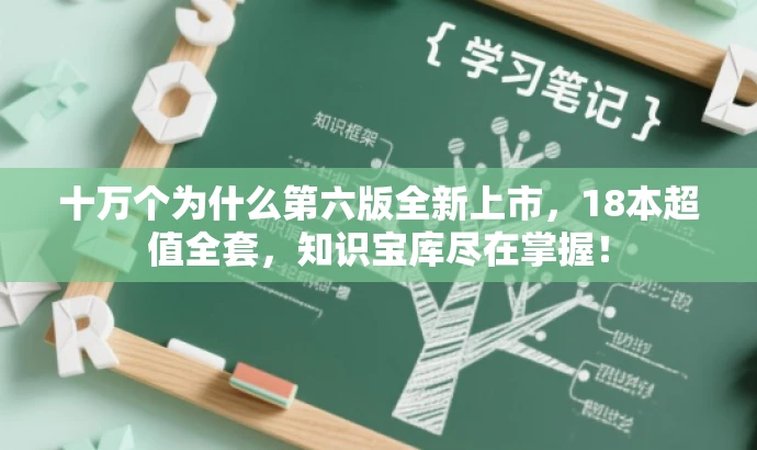 十万个为什么第六版全新上市,18本超值全套,知识宝库尽在掌握! 十万个为什么第六版全新上市,18本超值全套,知识宝库尽在掌握!