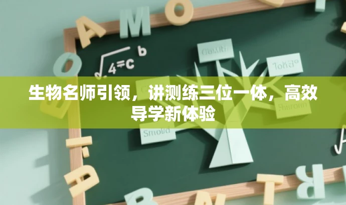 生物名师引领,讲测练三位一体,高效导学新体验 生物名师引领,讲测练三位一体,高效导学新体验