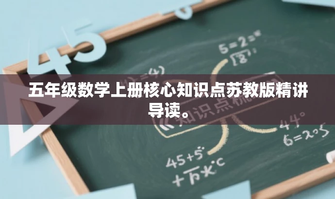 五年级数学上册核心知识点苏教版精讲导读。 五年级数学上册核心知识点苏教版精讲导读。