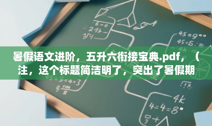 暑假语文进阶,五升六衔接宝典.pdf,(注,这个标题简洁明了,突出了暑假期间五年级升六年级的语文衔接学习,使用了进阶和宝典等词汇来吸引读者的注意力。) 暑假语文进阶,五升六衔接宝典.pdf,(注,这个标题简洁明了,突出了暑假期间五年级升六年级的语文衔接学习,使用了进阶和宝典等词汇来吸引读者的注意力。)