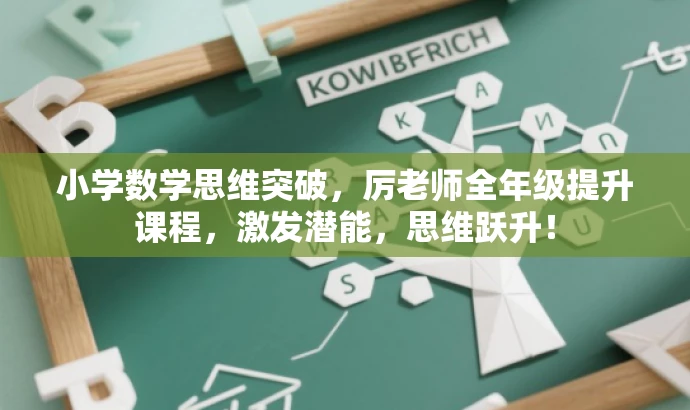 小学数学思维突破,厉老师全年级提升课程,激发潜能,思维跃升! 小学数学思维突破,厉老师全年级提升课程,激发潜能,思维跃升!