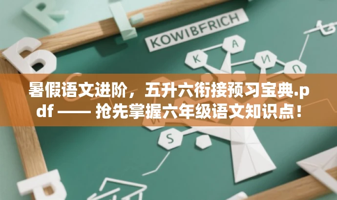 暑假语文进阶,五升六衔接预习宝典.pdf —— 抢先掌握六年级语文知识点! 暑假语文进阶,五升六衔接预习宝典.pdf —— 抢先掌握六年级语文知识点!