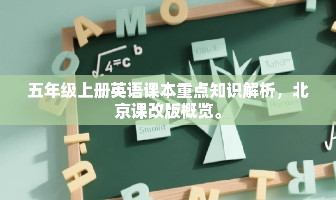 五年级上册英语课本重点知识解析,北京课改版概览。 五年级上册英语课本重点知识解析,北京课改版概览。