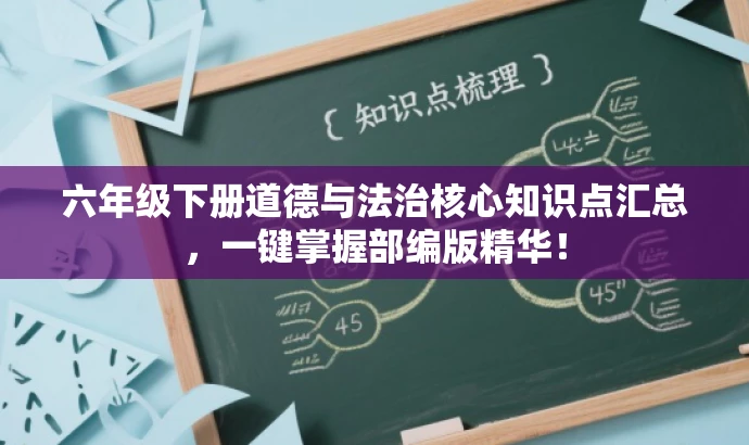 六年级下册道德与法治核心知识点汇总,一键掌握部编版精华! 六年级下册道德与法治核心知识点汇总,一键掌握部编版精华!