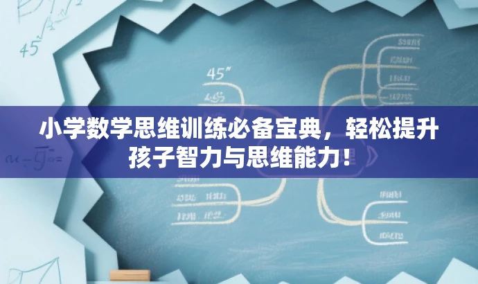 小学数学思维训练必备宝典,轻松提升孩子智力与思维能力! 小学数学思维训练必备宝典,轻松提升孩子智力与思维能力!