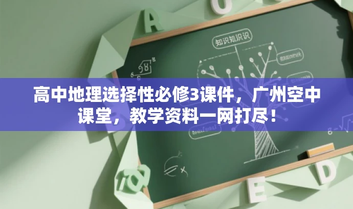 高中地理选择性必修3课件,广州空中课堂,教学资料一网打尽! 高中地理选择性必修3课件,广州空中课堂,教学资料一网打尽!