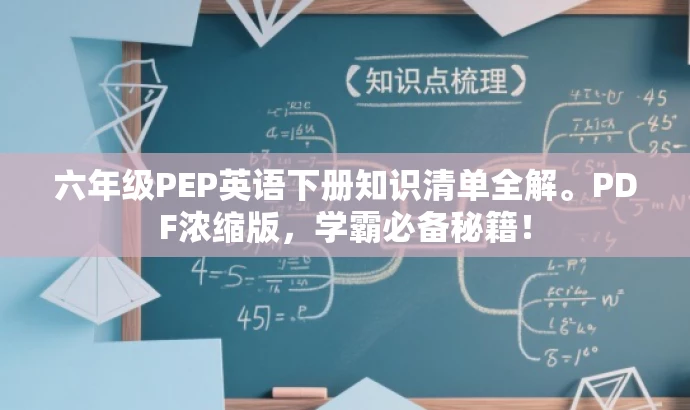 六年级PEP英语下册知识清单全解。PDF浓缩版,学霸必备秘籍! 六年级PEP英语下册知识清单全解。PDF浓缩版,学霸必备秘籍!