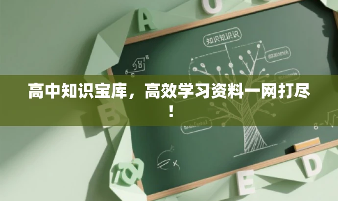 高中知识宝库,高效学习资料一网打尽! 高中知识宝库,高效学习资料一网打尽!