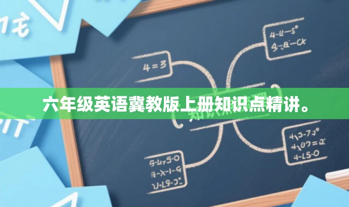 六年级英语冀教版上册知识点精讲。 六年级英语冀教版上册知识点精讲。