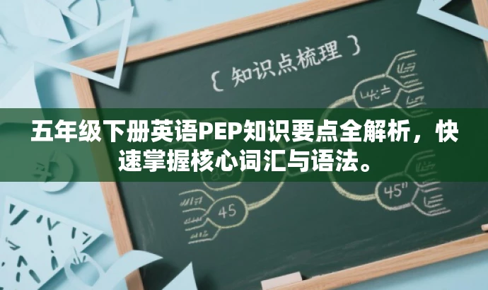 五年级下册英语PEP知识要点全解析,快速掌握核心词汇与语法。 五年级下册英语PEP知识要点全解析,快速掌握核心词汇与语法。