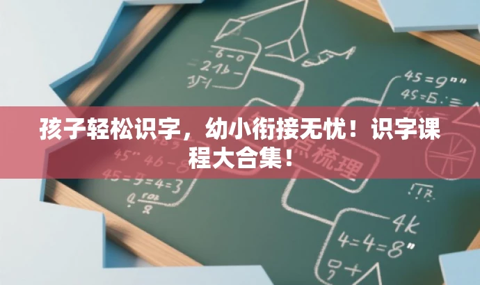 孩子轻松识字，幼小衔接无忧！识字课程大合集！