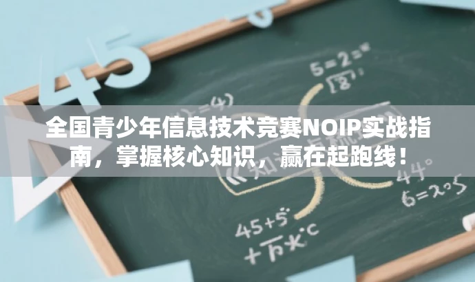 全国青少年信息技术竞赛NOIP实战指南,掌握核心知识,赢在起跑线! 全国青少年信息技术竞赛NOIP实战指南,掌握核心知识,赢在起跑线!
