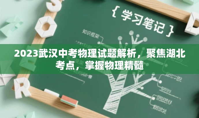 2023武汉中考物理试题解析,聚焦湖北考点,掌握物理精髓 2023武汉中考物理试题解析,聚焦湖北考点,掌握物理精髓
