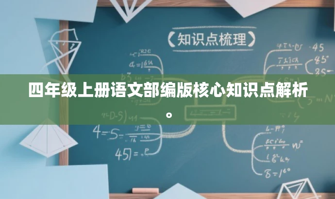 四年级上册语文部编版核心知识点解析。 四年级上册语文部编版核心知识点解析。