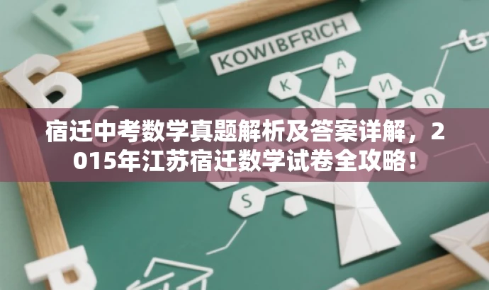 宿迁中考数学真题解析及答案详解,2015年江苏宿迁数学试卷全攻略! 宿迁中考数学真题解析及答案详解,2015年江苏宿迁数学试卷全攻略!