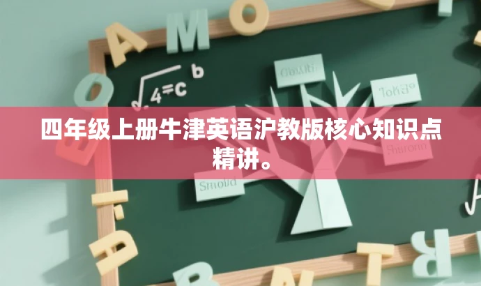 四年级上册牛津英语沪教版核心知识点精讲。 四年级上册牛津英语沪教版核心知识点精讲。