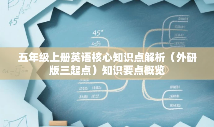 五年级上册英语核心知识点解析(外研版三起点)知识要点概览 五年级上册英语核心知识点解析(外研版三起点)知识要点概览