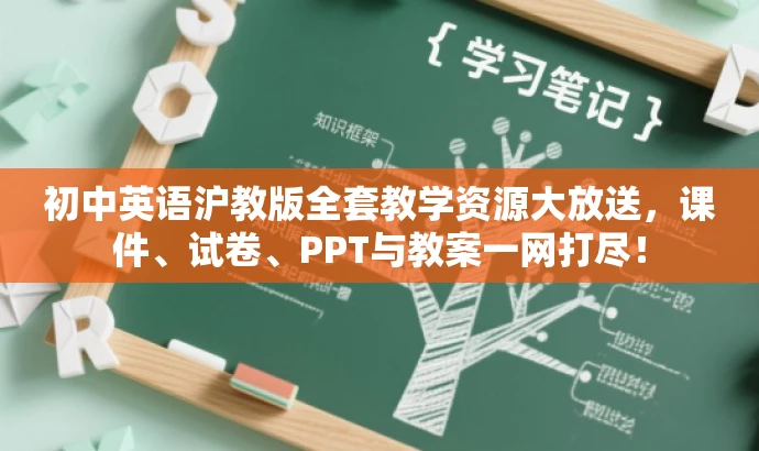 初中英语沪教版全套教学资源大放送,课件、试卷、PPT与教案一网打尽! 初中英语沪教版全套教学资源大放送,课件、试卷、PPT与教案一网打尽!