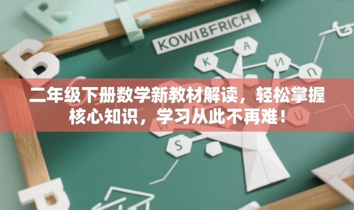 二年级下册数学新教材解读,轻松掌握核心知识,学习从此不再难! 二年级下册数学新教材解读,轻松掌握核心知识,学习从此不再难!