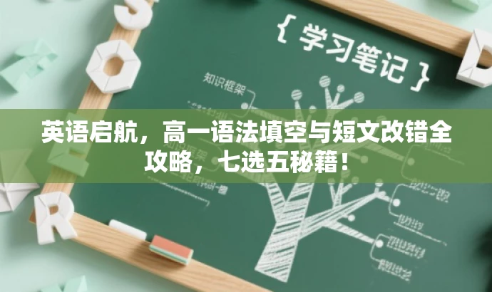 英语启航,高一语法填空与短文改错全攻略,七选五秘籍! 英语启航,高一语法填空与短文改错全攻略,七选五秘籍!