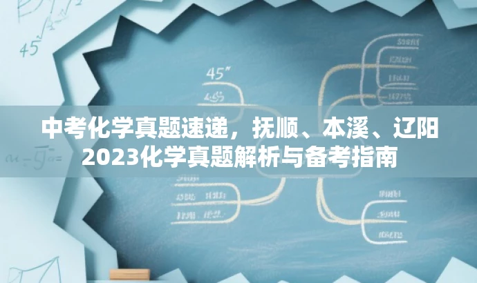 中考化学真题速递,抚顺、本溪、辽阳2023化学真题解析与备考指南 中考化学真题速递,抚顺、本溪、辽阳2023化学真题解析与备考指南