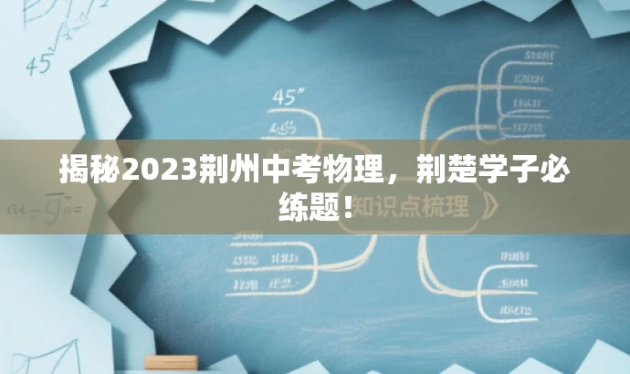 揭秘2023荆州中考物理,荆楚学子必练题! 揭秘2023荆州中考物理,荆楚学子必练题!
