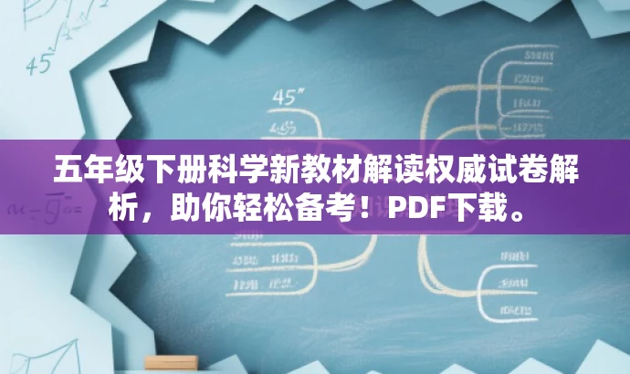 五年级下册科学新教材解读权威试卷解析,助你轻松备考!PDF下载。 五年级下册科学新教材解读权威试卷解析,助你轻松备考!PDF下载。