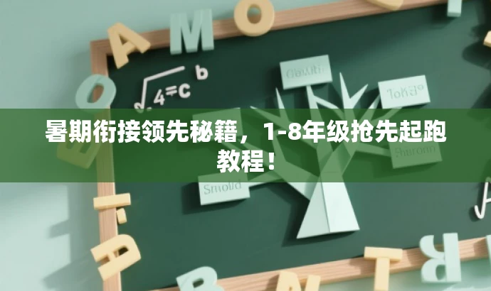 暑期衔接领先秘籍,1-8年级抢先起跑教程! 暑期衔接领先秘籍,1-8年级抢先起跑教程!