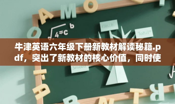 牛津英语六年级下册新教材解读秘籍.pdf,突出了新教材的核心价值,同时使用了秘籍这一词汇来吸引目标人群的注意力,语言简洁且富有吸引力。 牛津英语六年级下册新教材解读秘籍.pdf,突出了新教材的核心价值,同时使用了秘籍这一词汇来吸引目标人群的注意力,语言简洁且富有吸引力。