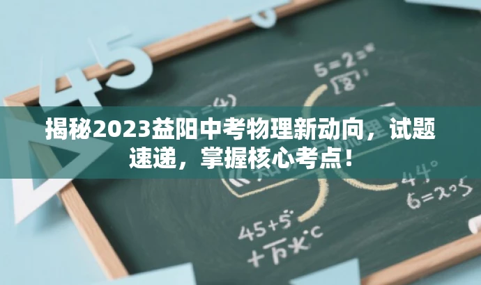揭秘2023益阳中考物理新动向,试题速递,掌握核心考点! 揭秘2023益阳中考物理新动向,试题速递,掌握核心考点!