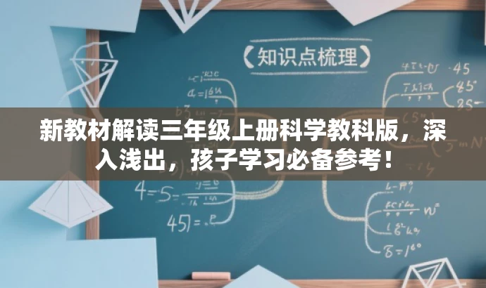 新教材解读三年级上册科学教科版,深入浅出,孩子学习必备参考! 新教材解读三年级上册科学教科版,深入浅出,孩子学习必备参考!