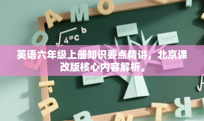 英语六年级上册知识要点精讲，北京课改版核心内容解析。