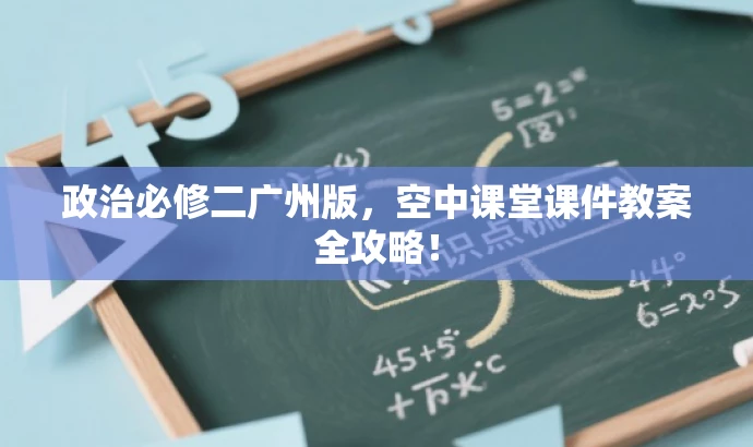 政治必修二广州版,空中课堂课件教案全攻略! 政治必修二广州版,空中课堂课件教案全攻略!
