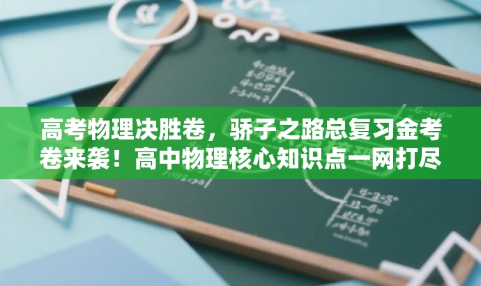 高考物理决胜卷,骄子之路总复习金考卷来袭!高中物理核心知识点一网打尽。 高考物理决胜卷,骄子之路总复习金考卷来袭!高中物理核心知识点一网打尽。