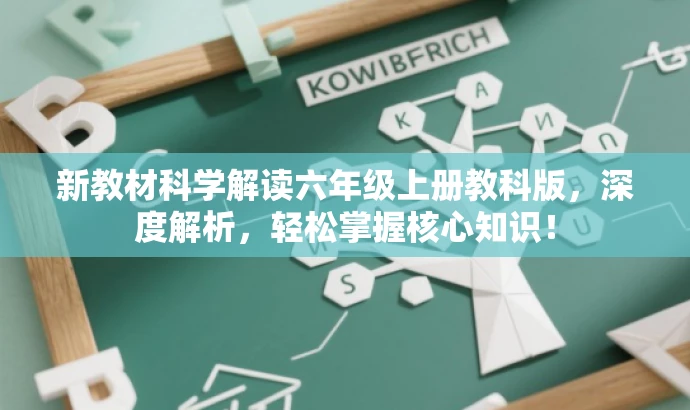 新教材科学解读六年级上册教科版,深度解析,轻松掌握核心知识! 新教材科学解读六年级上册教科版,深度解析,轻松掌握核心知识!
