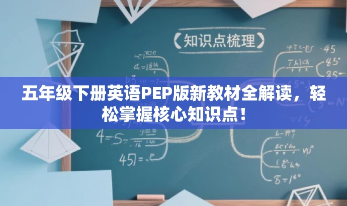 五年级下册英语PEP版新教材全解读,轻松掌握核心知识点! 五年级下册英语PEP版新教材全解读,轻松掌握核心知识点!