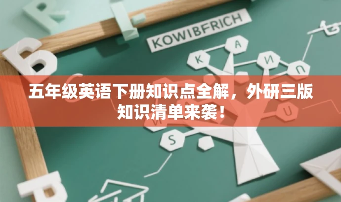 五年级英语下册知识点全解,外研三版知识清单来袭! 五年级英语下册知识点全解,外研三版知识清单来袭!