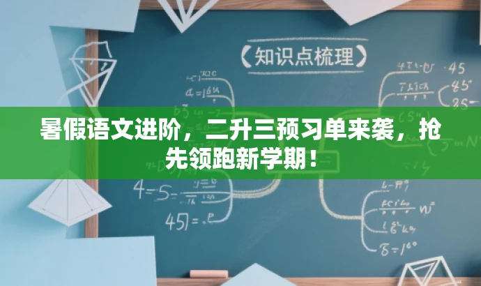 暑假语文进阶,二升三预习单来袭,抢先领跑新学期! 暑假语文进阶,二升三预习单来袭,抢先领跑新学期!