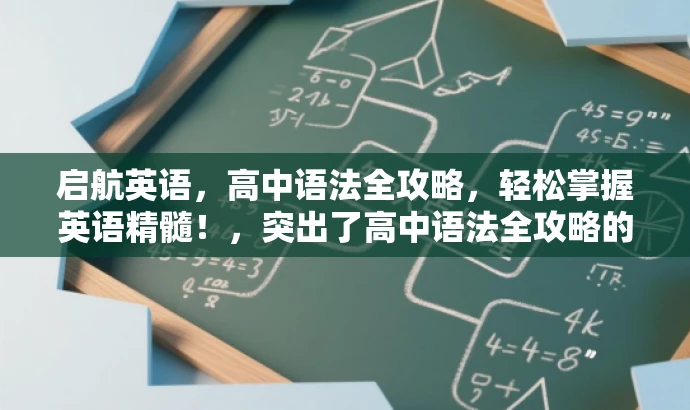 启航英语,高中语法全攻略,轻松掌握英语精髓!,突出了高中语法全攻略的核心价值,并使用了吸引人的语言来引起潜在读者的兴趣。同时,也暗示了这是一个针对高中生或英语学习者的资源。 启航英语,高中语法全攻略,轻松掌握英语精髓!,突出了高中语法全攻略的核心价值,并使用了吸引人的语言来引起潜在读者的兴趣。同时,也暗示了这是一个针对高中生或英语学习者的资源。