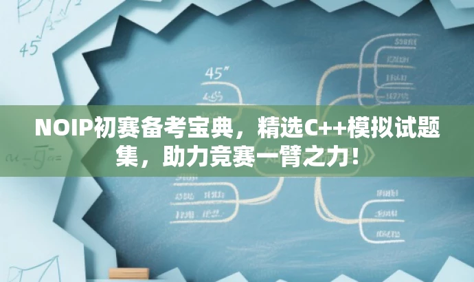 NOIP初赛备考宝典,精选C++模拟试题集,助力竞赛一臂之力! NOIP初赛备考宝典,精选C++模拟试题集,助力竞赛一臂之力!