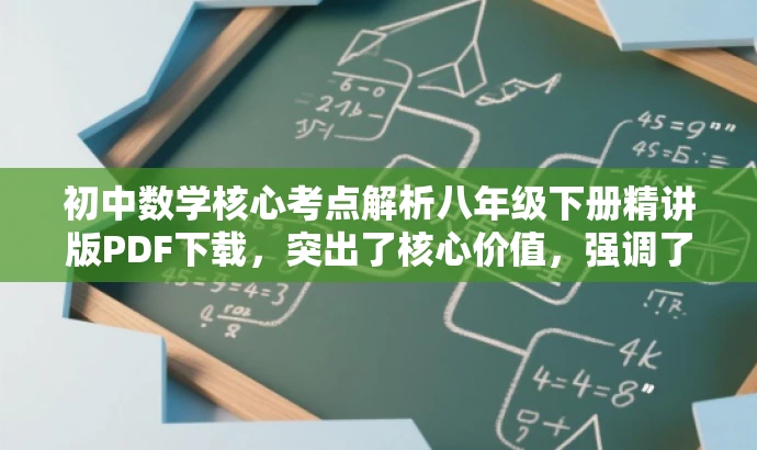 初中数学核心考点解析八年级下册精讲版PDF下载,突出了核心价值,强调了八年级下册数学的核心考点解析,同时使用了精讲版和下载等词汇来吸引目标人群的注意力,符合营销效果的要求。 初中数学核心考点解析八年级下册精讲版PDF下载,突出了核心价值,强调了八年级下册数学的核心考点解析,同时使用了精讲版和下载等词汇来吸引目标人群的注意力,符合营销效果的要求。