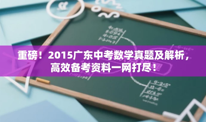 重磅!2015广东中考数学真题及解析,高效备考资料一网打尽! 重磅!2015广东中考数学真题及解析,高效备考资料一网打尽!