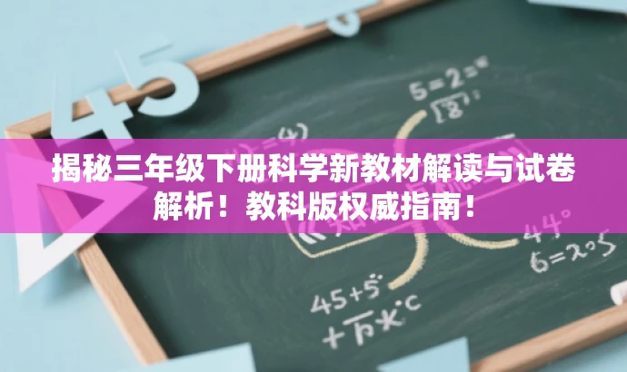 揭秘三年级下册科学新教材解读与试卷解析！教科版权威指南！