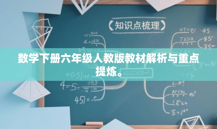 数学下册六年级人教版教材解析与重点提炼。 数学下册六年级人教版教材解析与重点提炼。
